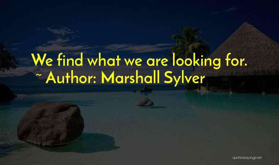 Marshall Sylver Quotes: We Find What We Are Looking For.