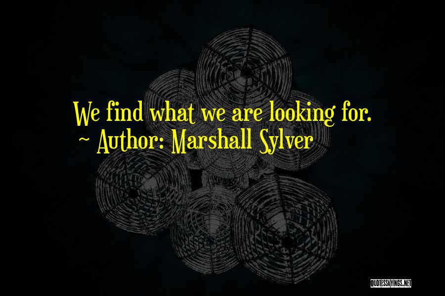 Marshall Sylver Quotes: We Find What We Are Looking For.