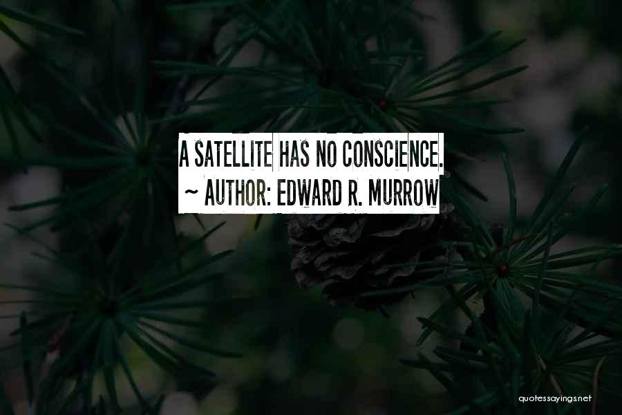 Edward R. Murrow Quotes: A Satellite Has No Conscience.