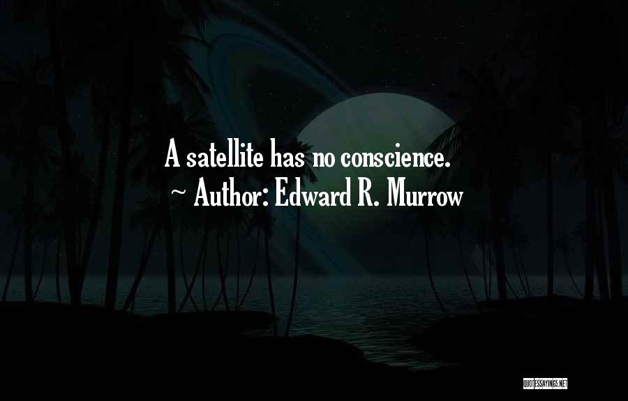 Edward R. Murrow Quotes: A Satellite Has No Conscience.