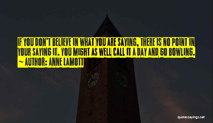 Anne Lamott Quotes: If You Don't Believe In What You Are Saying, There Is No Point In Your Saying It. You Might As