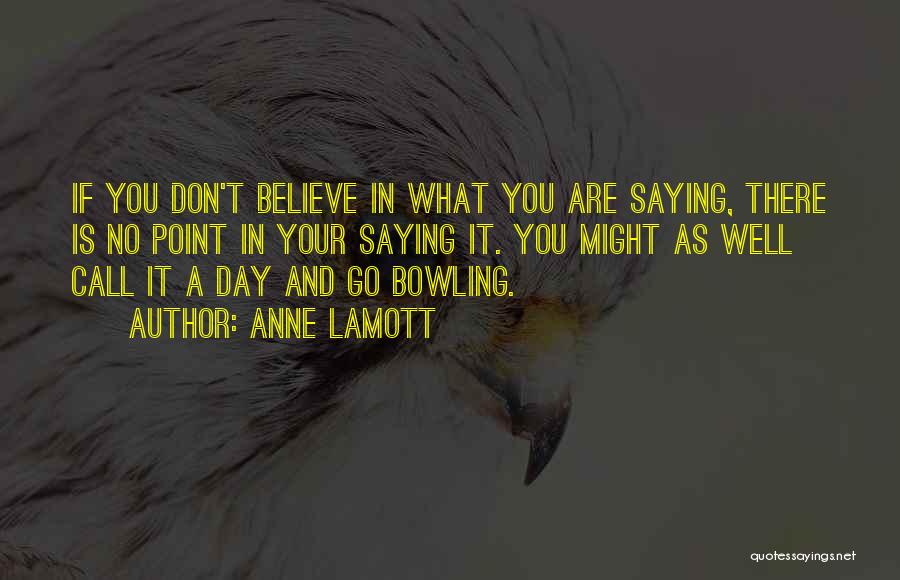Anne Lamott Quotes: If You Don't Believe In What You Are Saying, There Is No Point In Your Saying It. You Might As