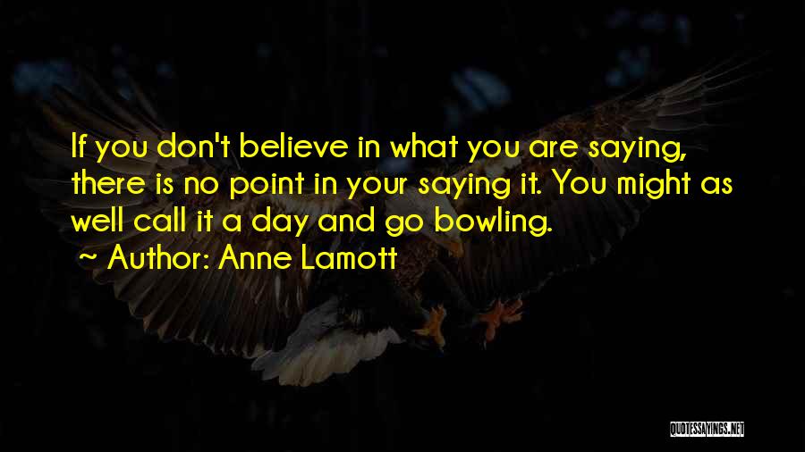 Anne Lamott Quotes: If You Don't Believe In What You Are Saying, There Is No Point In Your Saying It. You Might As