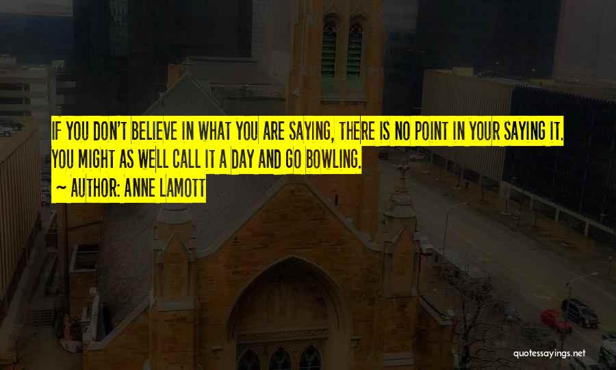 Anne Lamott Quotes: If You Don't Believe In What You Are Saying, There Is No Point In Your Saying It. You Might As