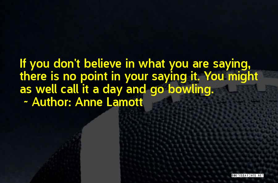 Anne Lamott Quotes: If You Don't Believe In What You Are Saying, There Is No Point In Your Saying It. You Might As