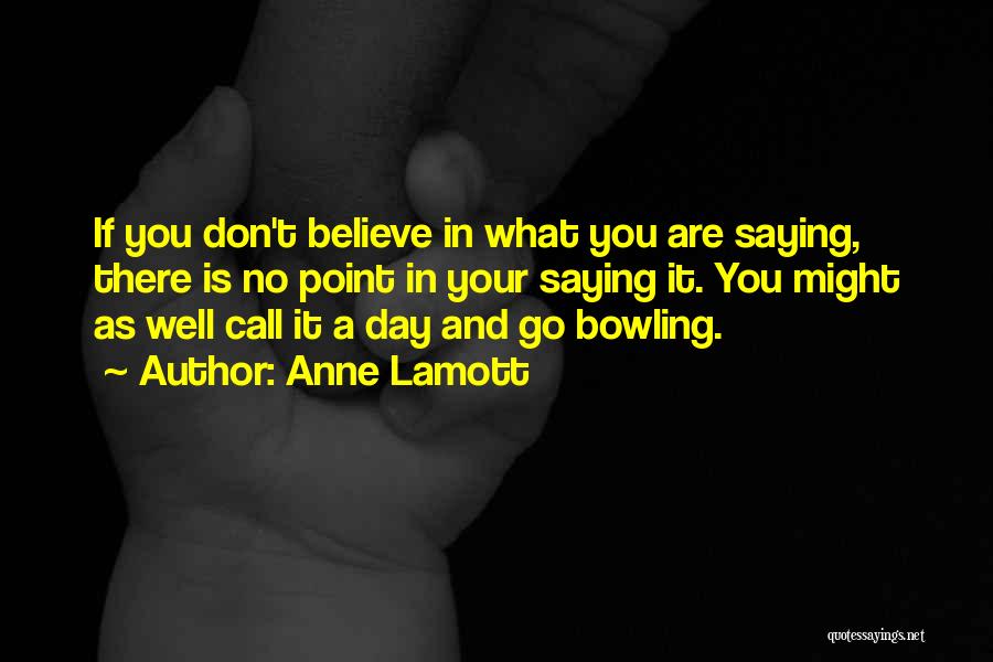 Anne Lamott Quotes: If You Don't Believe In What You Are Saying, There Is No Point In Your Saying It. You Might As