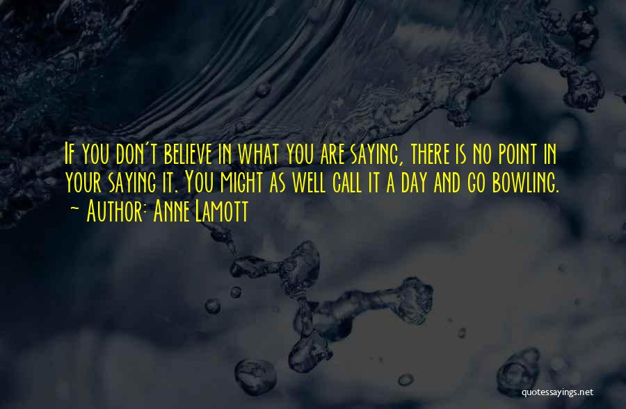 Anne Lamott Quotes: If You Don't Believe In What You Are Saying, There Is No Point In Your Saying It. You Might As