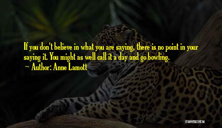 Anne Lamott Quotes: If You Don't Believe In What You Are Saying, There Is No Point In Your Saying It. You Might As
