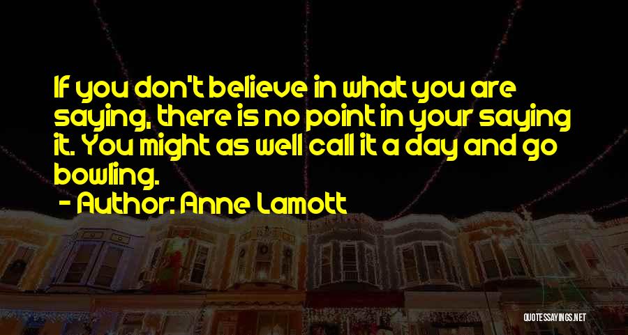 Anne Lamott Quotes: If You Don't Believe In What You Are Saying, There Is No Point In Your Saying It. You Might As