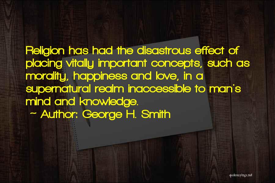 George H. Smith Quotes: Religion Has Had The Disastrous Effect Of Placing Vitally Important Concepts, Such As Morality, Happiness And Love, In A Supernatural