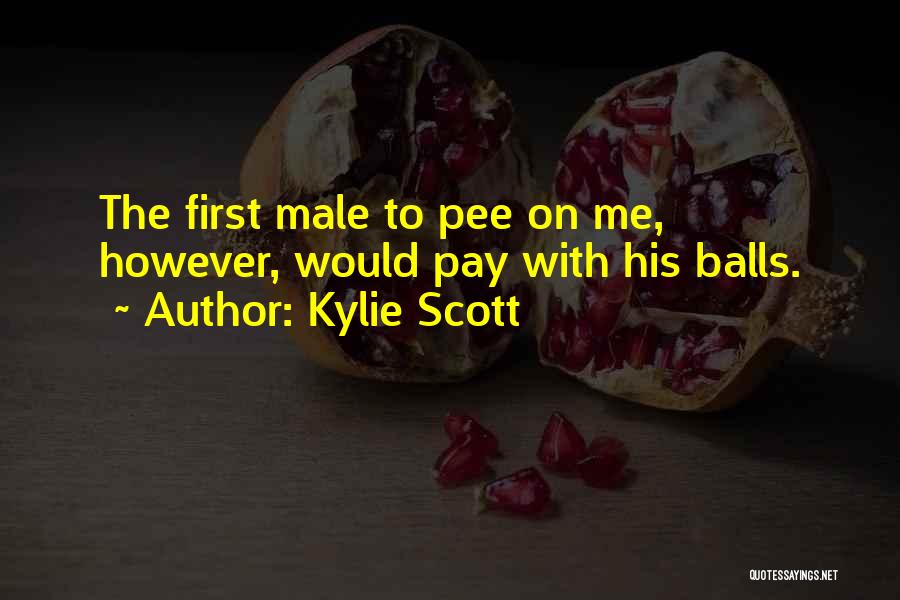 Kylie Scott Quotes: The First Male To Pee On Me, However, Would Pay With His Balls.