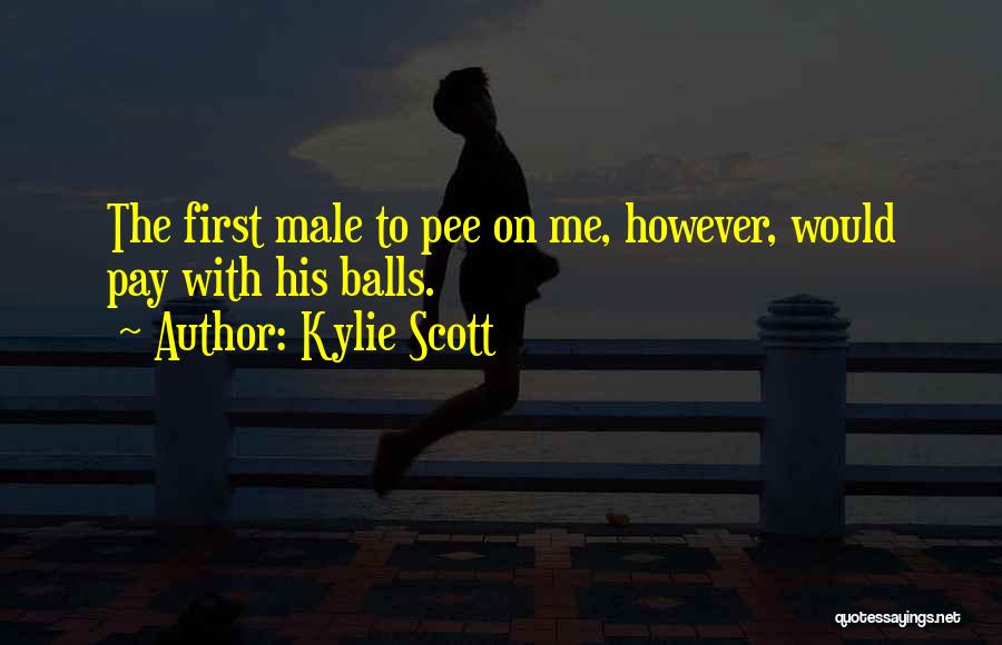 Kylie Scott Quotes: The First Male To Pee On Me, However, Would Pay With His Balls.