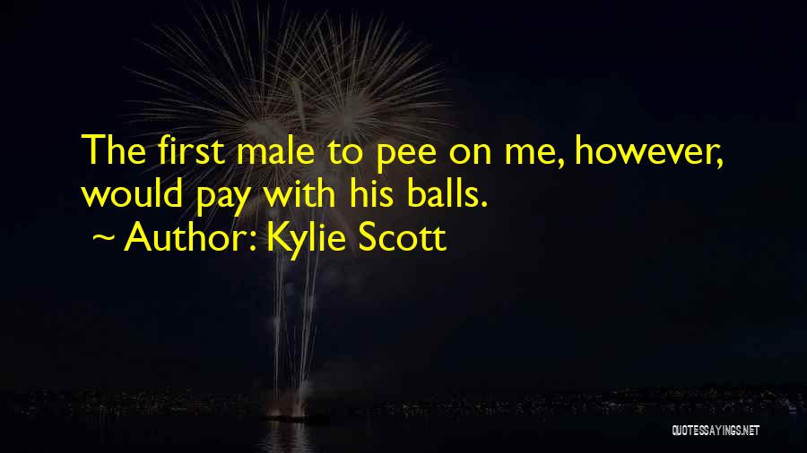 Kylie Scott Quotes: The First Male To Pee On Me, However, Would Pay With His Balls.