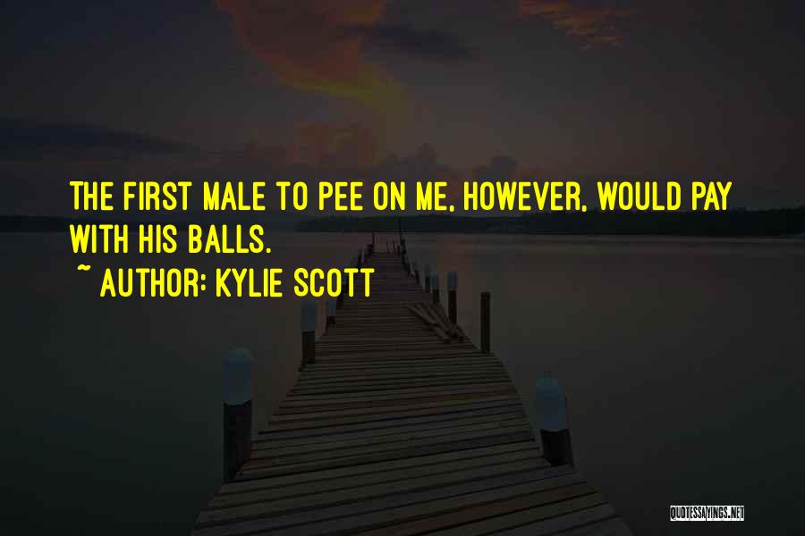 Kylie Scott Quotes: The First Male To Pee On Me, However, Would Pay With His Balls.