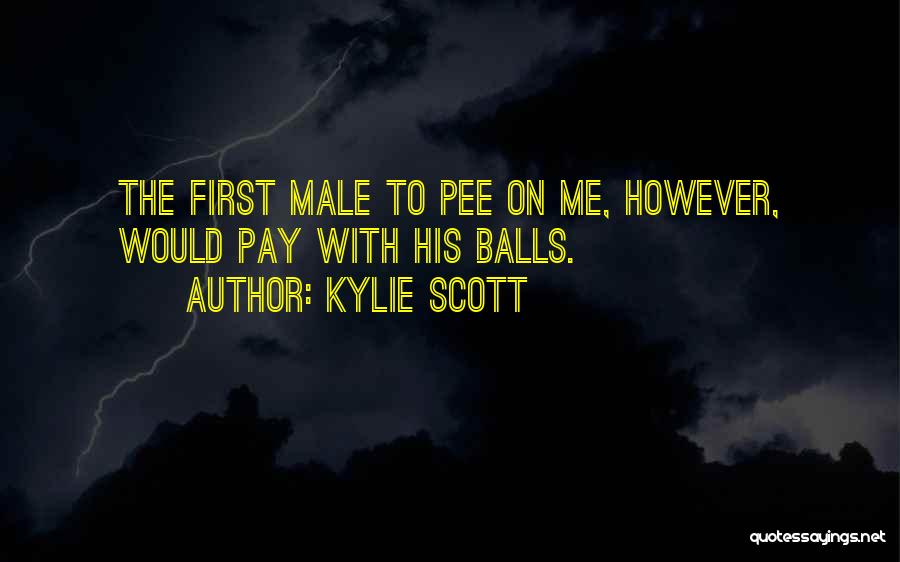 Kylie Scott Quotes: The First Male To Pee On Me, However, Would Pay With His Balls.
