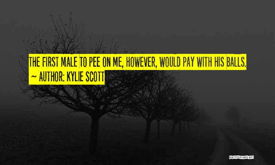 Kylie Scott Quotes: The First Male To Pee On Me, However, Would Pay With His Balls.