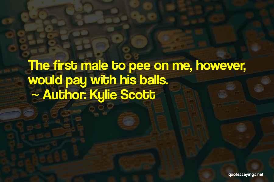 Kylie Scott Quotes: The First Male To Pee On Me, However, Would Pay With His Balls.