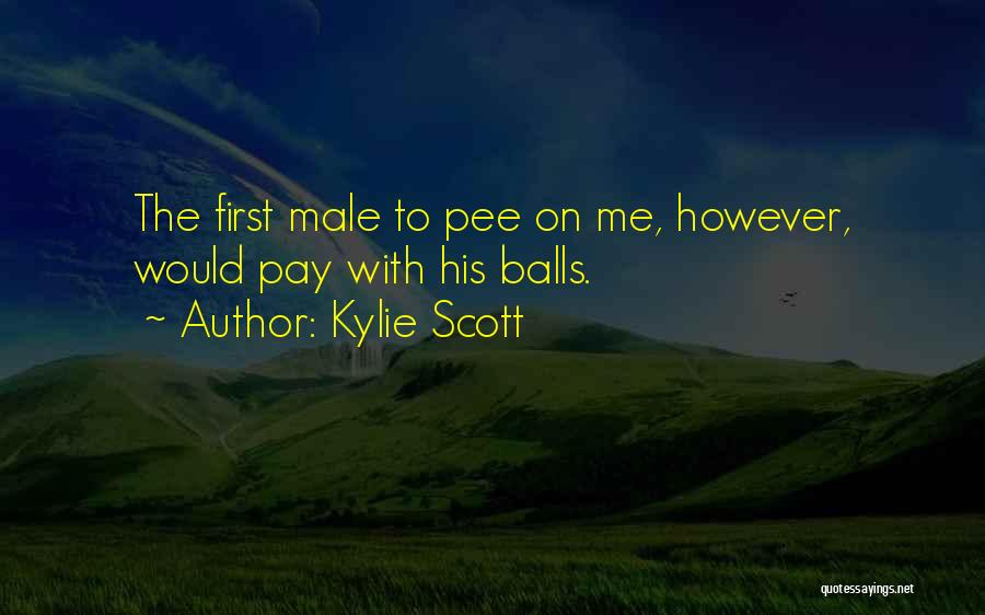 Kylie Scott Quotes: The First Male To Pee On Me, However, Would Pay With His Balls.