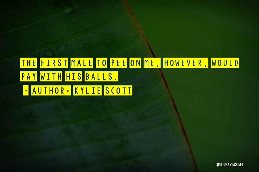 Kylie Scott Quotes: The First Male To Pee On Me, However, Would Pay With His Balls.