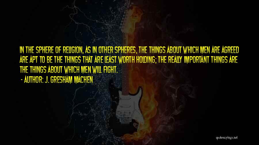 J. Gresham Machen Quotes: In The Sphere Of Religion, As In Other Spheres, The Things About Which Men Are Agreed Are Apt To Be