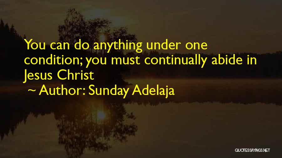 Sunday Adelaja Quotes: You Can Do Anything Under One Condition; You Must Continually Abide In Jesus Christ