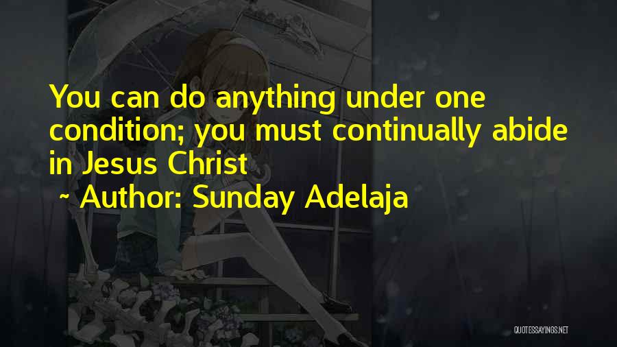 Sunday Adelaja Quotes: You Can Do Anything Under One Condition; You Must Continually Abide In Jesus Christ