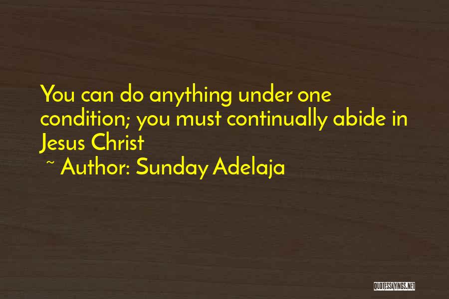 Sunday Adelaja Quotes: You Can Do Anything Under One Condition; You Must Continually Abide In Jesus Christ