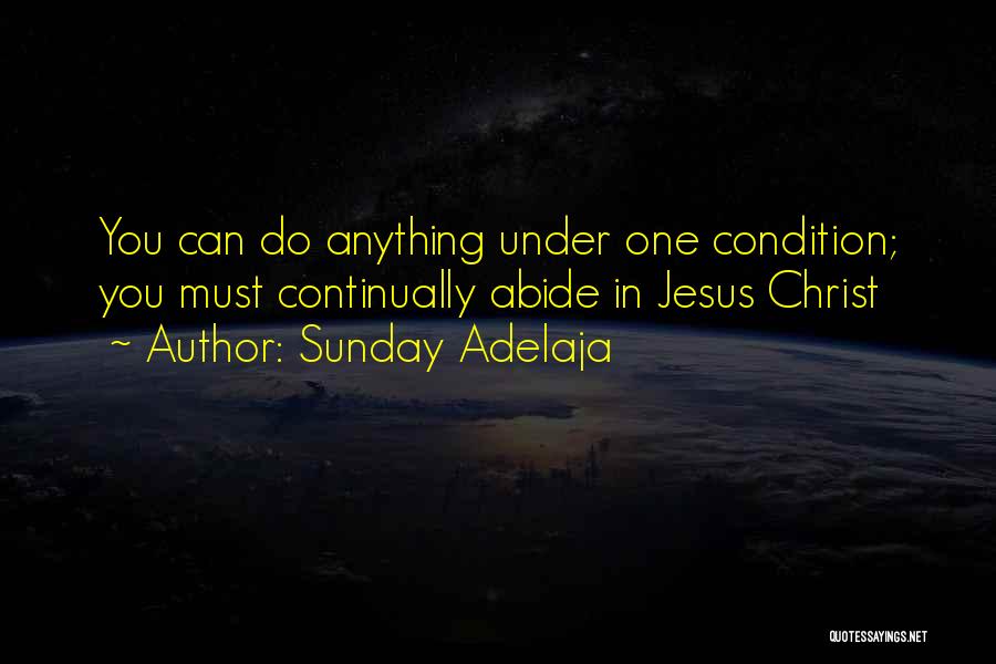 Sunday Adelaja Quotes: You Can Do Anything Under One Condition; You Must Continually Abide In Jesus Christ