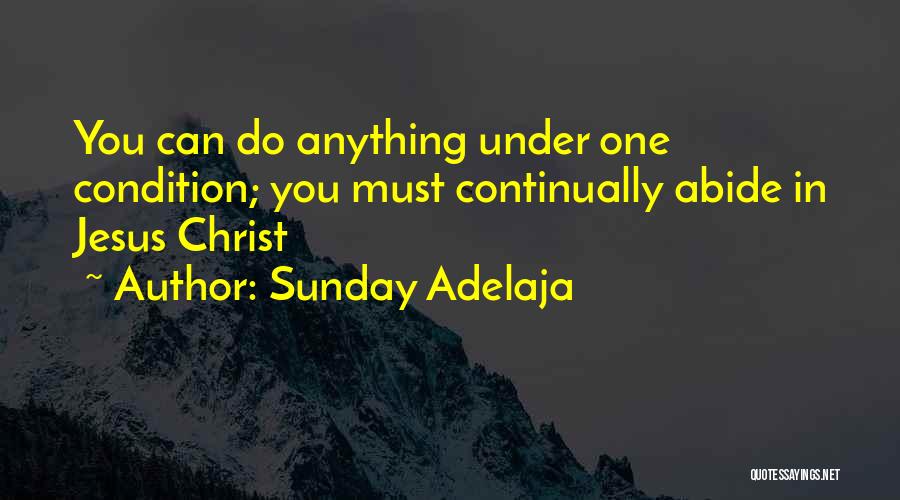 Sunday Adelaja Quotes: You Can Do Anything Under One Condition; You Must Continually Abide In Jesus Christ