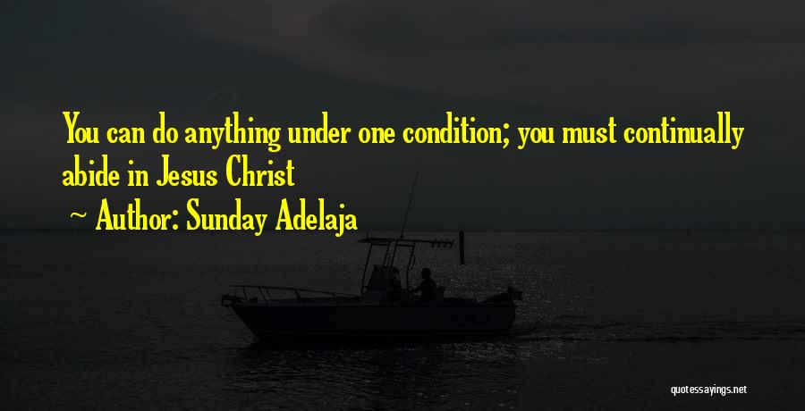 Sunday Adelaja Quotes: You Can Do Anything Under One Condition; You Must Continually Abide In Jesus Christ