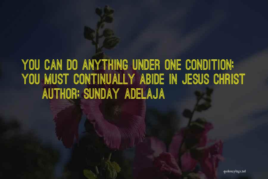 Sunday Adelaja Quotes: You Can Do Anything Under One Condition; You Must Continually Abide In Jesus Christ