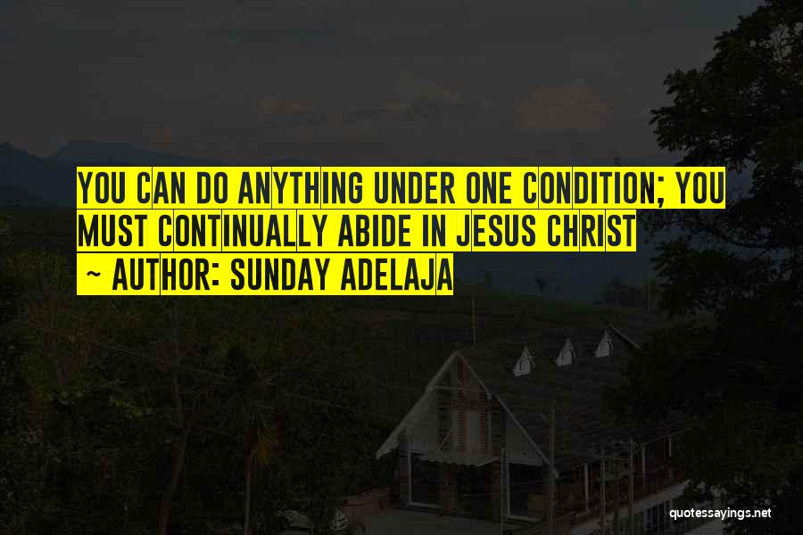 Sunday Adelaja Quotes: You Can Do Anything Under One Condition; You Must Continually Abide In Jesus Christ