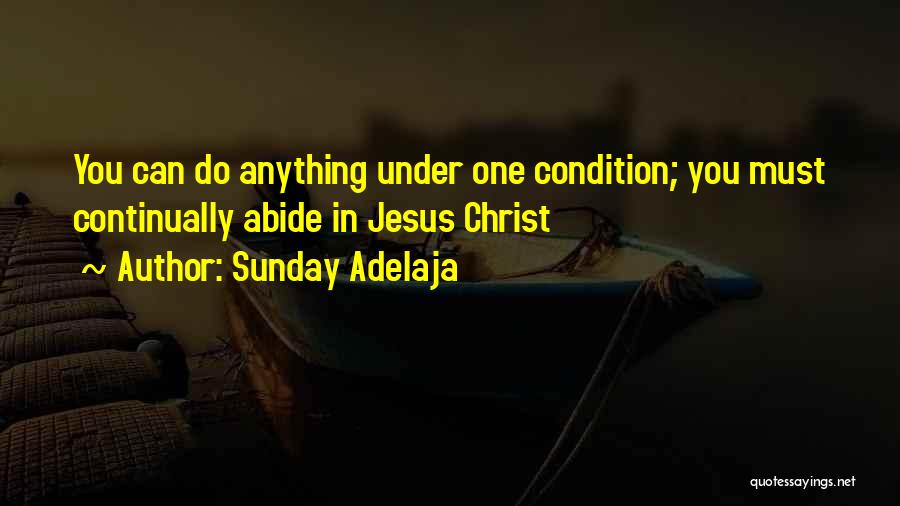 Sunday Adelaja Quotes: You Can Do Anything Under One Condition; You Must Continually Abide In Jesus Christ