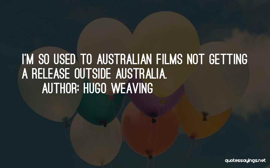 Hugo Weaving Quotes: I'm So Used To Australian Films Not Getting A Release Outside Australia.