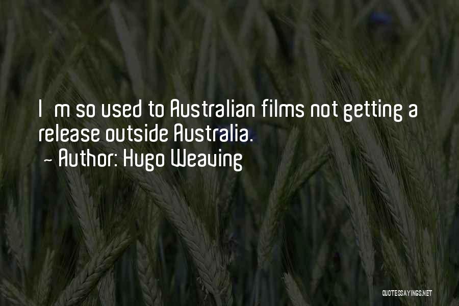 Hugo Weaving Quotes: I'm So Used To Australian Films Not Getting A Release Outside Australia.