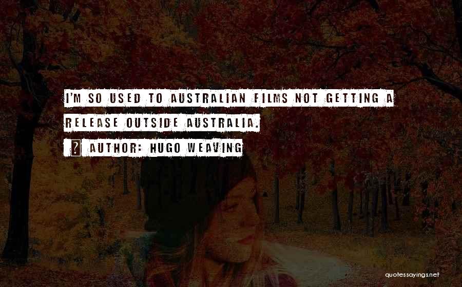 Hugo Weaving Quotes: I'm So Used To Australian Films Not Getting A Release Outside Australia.