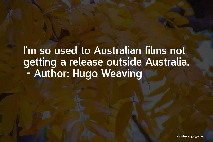 Hugo Weaving Quotes: I'm So Used To Australian Films Not Getting A Release Outside Australia.