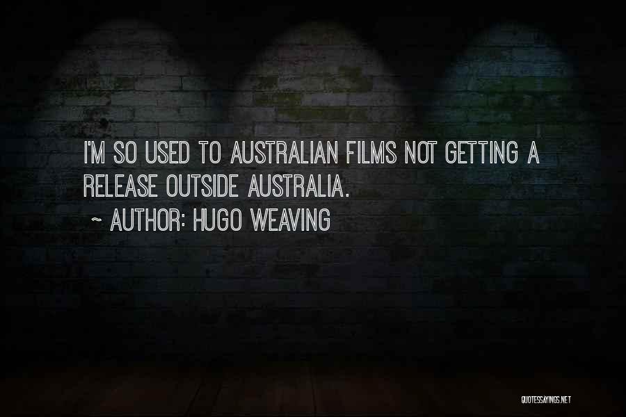 Hugo Weaving Quotes: I'm So Used To Australian Films Not Getting A Release Outside Australia.