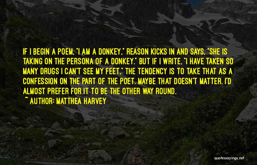 Matthea Harvey Quotes: If I Begin A Poem, I Am A Donkey, Reason Kicks In And Says, She Is Taking On The Persona