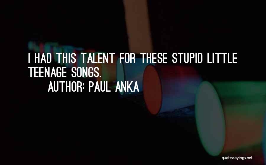Paul Anka Quotes: I Had This Talent For These Stupid Little Teenage Songs.