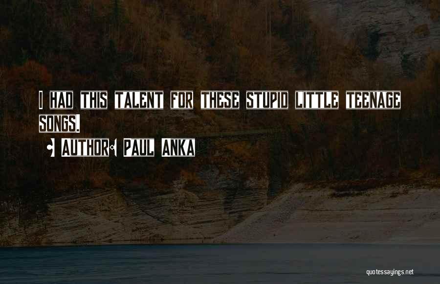 Paul Anka Quotes: I Had This Talent For These Stupid Little Teenage Songs.