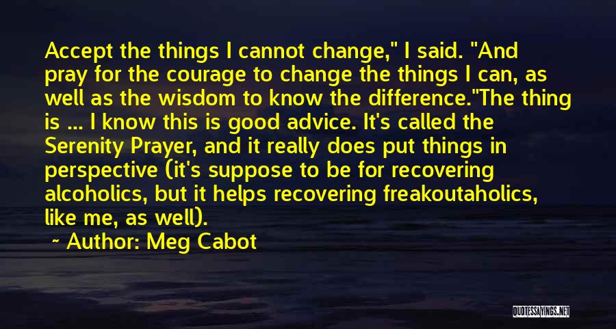 Meg Cabot Quotes: Accept The Things I Cannot Change, I Said. And Pray For The Courage To Change The Things I Can, As