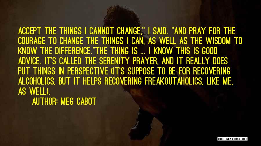 Meg Cabot Quotes: Accept The Things I Cannot Change, I Said. And Pray For The Courage To Change The Things I Can, As