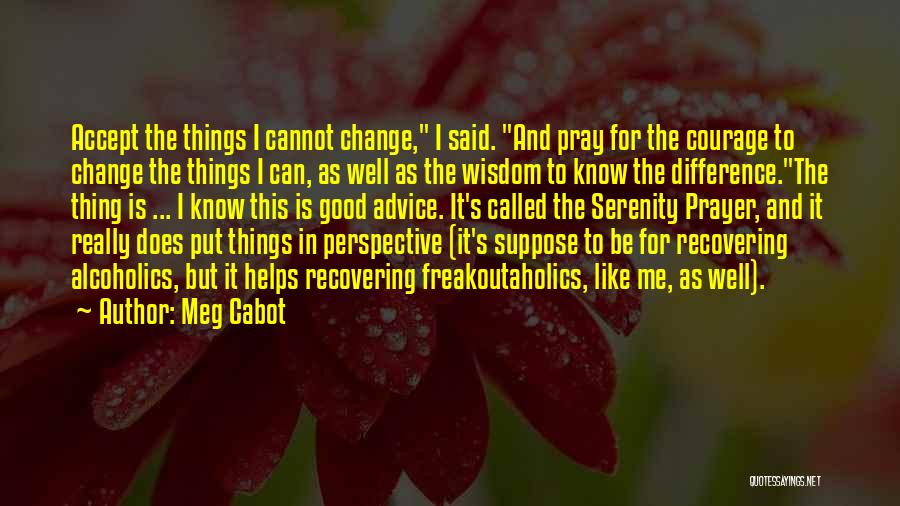 Meg Cabot Quotes: Accept The Things I Cannot Change, I Said. And Pray For The Courage To Change The Things I Can, As