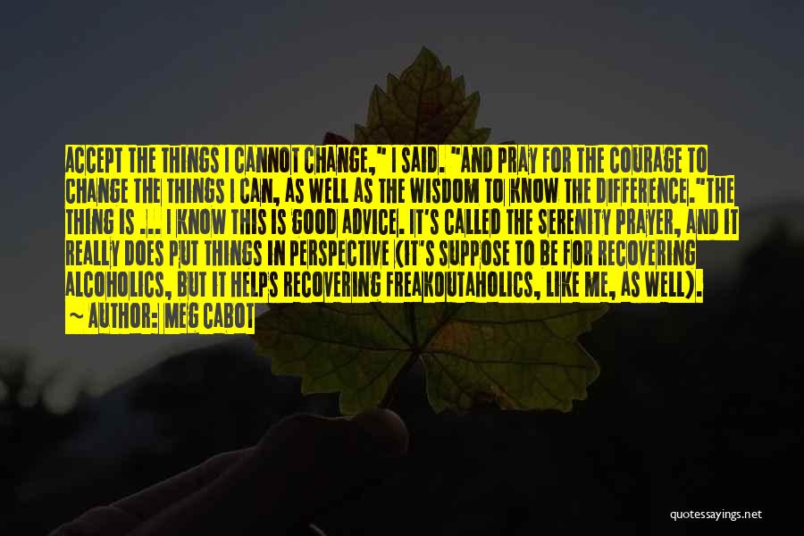 Meg Cabot Quotes: Accept The Things I Cannot Change, I Said. And Pray For The Courage To Change The Things I Can, As