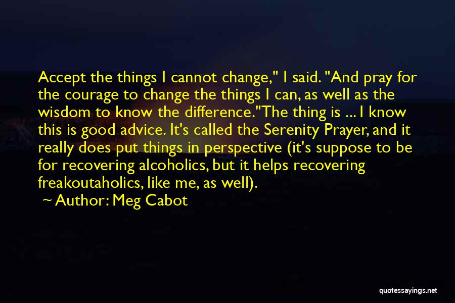 Meg Cabot Quotes: Accept The Things I Cannot Change, I Said. And Pray For The Courage To Change The Things I Can, As