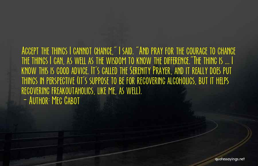 Meg Cabot Quotes: Accept The Things I Cannot Change, I Said. And Pray For The Courage To Change The Things I Can, As