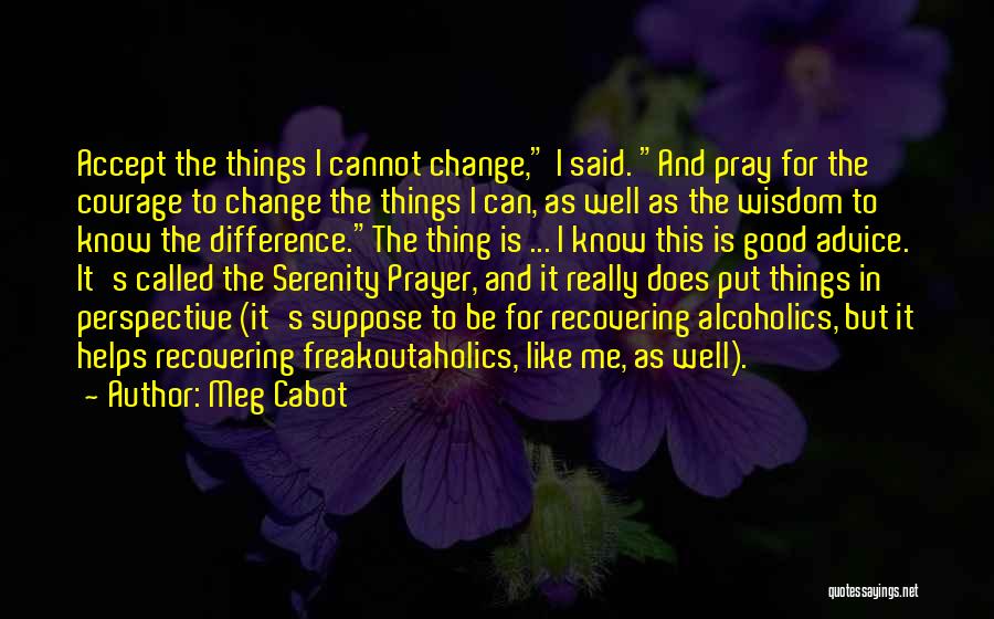 Meg Cabot Quotes: Accept The Things I Cannot Change, I Said. And Pray For The Courage To Change The Things I Can, As