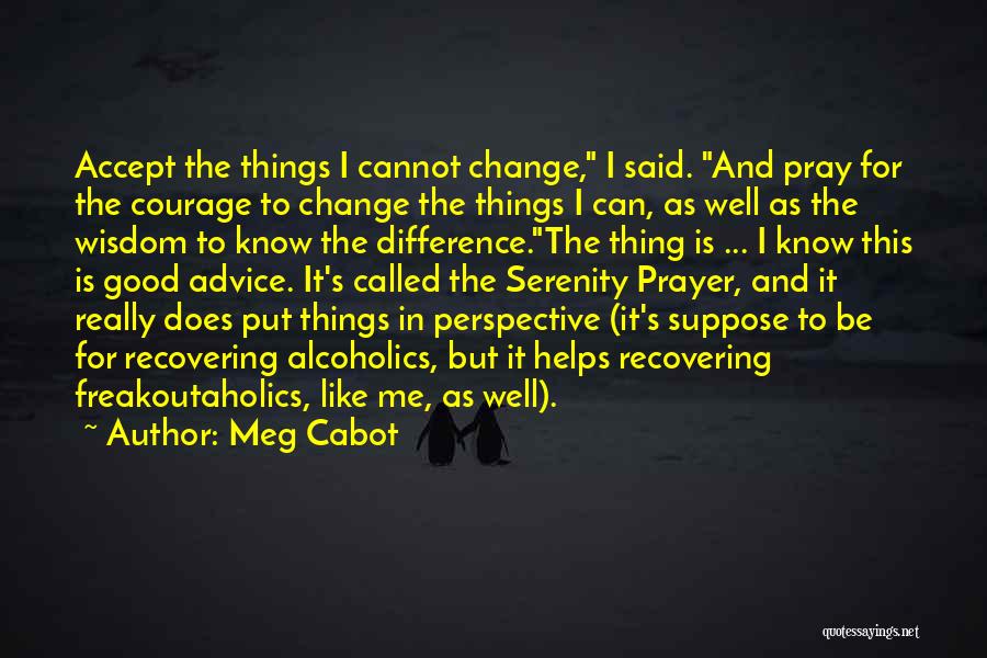 Meg Cabot Quotes: Accept The Things I Cannot Change, I Said. And Pray For The Courage To Change The Things I Can, As