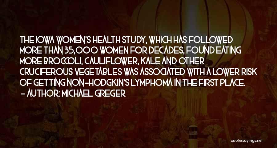 Michael Greger Quotes: The Iowa Women's Health Study, Which Has Followed More Than 35,000 Women For Decades, Found Eating More Broccoli, Cauliflower, Kale